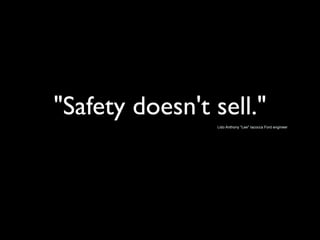 "Safety doesn't sell."
                Lido Anthony "Lee" Iacocca Ford engineer
 