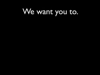 We want you to.
 