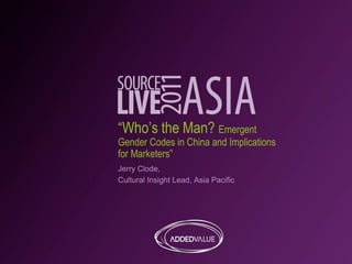 “Who’s the Man? Emergent
Gender Codes in China and Implications
for Marketers”
Jerry Clode,
Cultural Insight Lead, Asia Pacific
 
