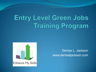 Entry Level Green Jobs Training Program Denise L. Jackson www.deniseljackson.com 