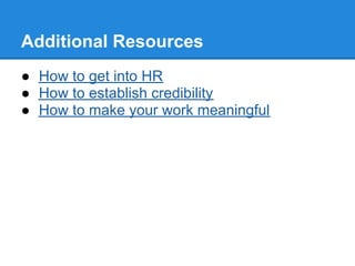 Additional Resources
● How to get into HR
● How to establish credibility
● How to make your work meaningful
 