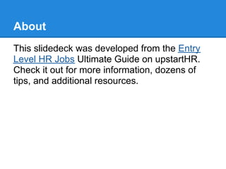 About
This slidedeck was developed from the Entry
Level HR Jobs Ultimate Guide on upstartHR.
Check it out for more informa...