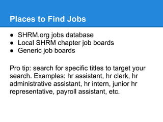Places to Find Jobs
● SHRM.org jobs database
● Local SHRM chapter job boards
● Generic job boards

Pro tip: search for spe...