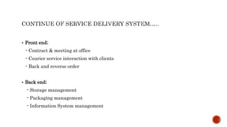  Front end;
- Contract & meeting at office
- Courier service interaction with clients
- Back and reverse order
 Back end;
- Storage management
- Packaging management
- Information System management
 