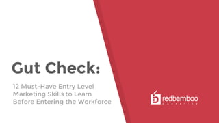 Gut Check:
12 Must-Have Entry Level
Marketing Skills to Learn
Before Entering the Workforce
 