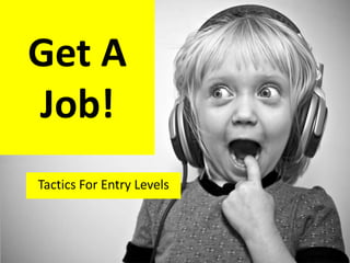 Get A
Job!
Tactics For Entry Levels
 
