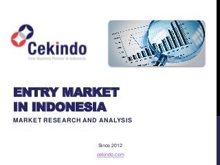 ENTRY MARKET
IN INDONESIA
MARKET RESEARCH AND ANALYSIS
cekindo.com
Since 2012
 