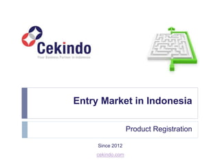 Entry Market in Indonesia
Product Registration
cekindo.com
Since 2012
 