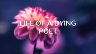 LIFE OF A DYING
POET
 