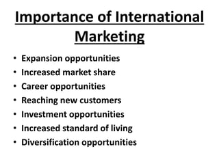 Importance of International 
Marketing 
• Expansion opportunities 
• Increased market share 
• Career opportunities 
• Rea...