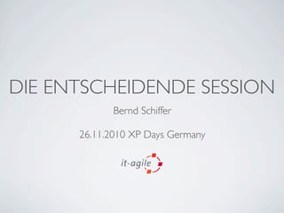 DIE ENTSCHEIDENDE SESSION
Bernd Schiffer
26.11.2010 XP Days Germany
 