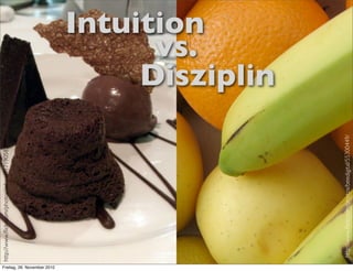 http://www.ﬂickr.com/photos/avlxyz/417190585/




Freitag, 26. November 2010
                                                                                       vs.
                                                                                 Intuition
                                                                                      Disziplin




                              http://www.ﬂickr.com/photos/beedigital/55300449/
 
