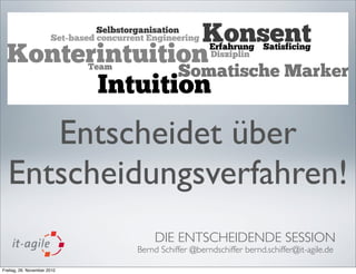 Entscheidet über
  Entscheidungsverfahren!
                                 DIE ENTSCHEIDENDE SESSION
                             Bernd Schiffer @berndschiffer bernd.schiffer@it-agile.de

Freitag, 26. November 2010
 