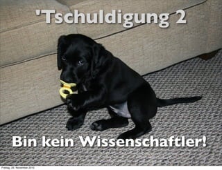 'Tschuldigung 2




       Bin kein Wissenschaftler!
Freitag, 26. November 2010
 