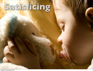 Satisﬁcing



                             10
Freitag, 26. November 2010
 