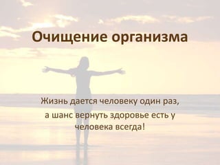 Очищение организма

Жизнь дается человеку один раз,
а шанс вернуть здоровье есть у
человека всегда!

 