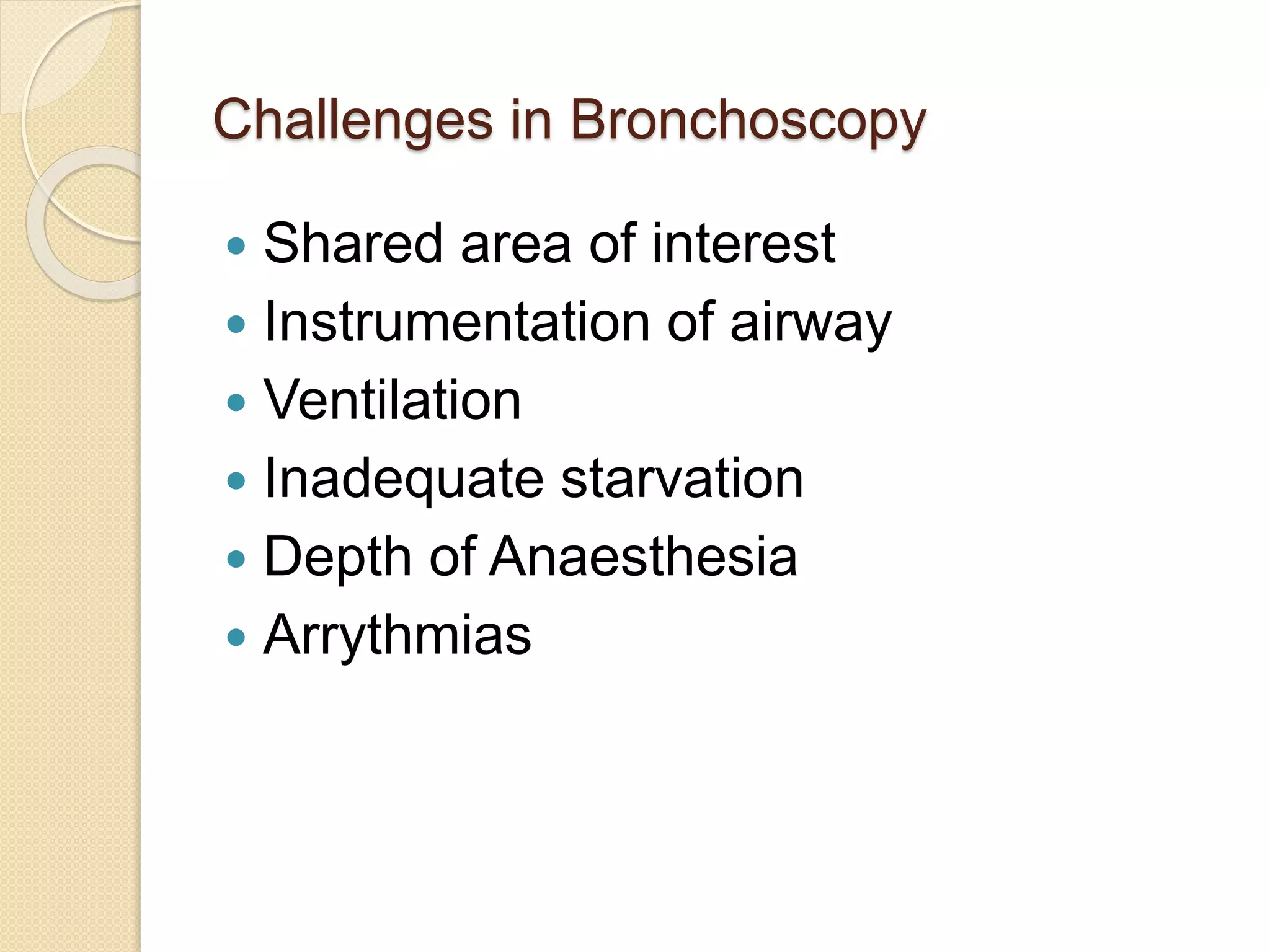 Challenges in Bronchoscopy
 Shared area of interest
 Instrumentation of airway
 Ventilation
 Inadequate starvation
 Depth of Anaesthesia
 Arrythmias
 