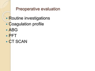 Preoperative evaluation
 Routine investigations
 Coagulation profile
 ABG
 PFT
 CT SCAN
 