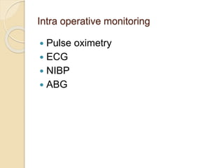 Intra operative monitoring
 Pulse oximetry
 ECG
 NIBP
 ABG
 