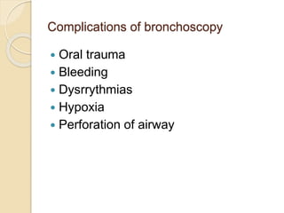 Complications of bronchoscopy
 Oral trauma
 Bleeding
 Dysrrythmias
 Hypoxia
 Perforation of airway
 