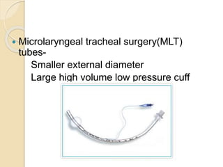  Microlaryngeal tracheal surgery(MLT)
tubes-
Smaller external diameter
Large high volume low pressure cuff
 