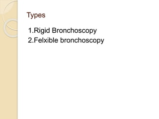 Types
1.Rigid Bronchoscopy
2.Felxible bronchoscopy
 