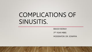 COMPLICATIONS OF
SINUSITIS.
BIKASH BORAH
3RD YEAR MBBS
MODERATOR: DR. SOWMYA
 