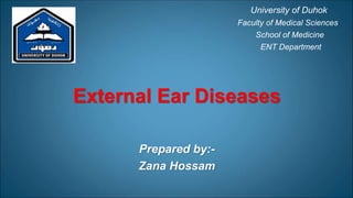 External Ear Diseases
Prepared by:-
Zana Hossam
University of Duhok
Faculty of Medical Sciences
School of Medicine
ENT Department
 