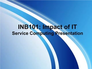 INB101: Impact of IT
Service Computing Presentation
 