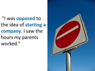 "I was opposed to
the idea of starting a
company. I saw the
hours my parents
worked."
