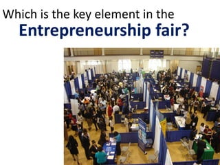 Which is the key element in the
Entrepreneurship fair?