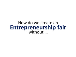 How do we create an
Entrepreneurship fair
without …
