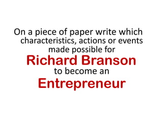 On a piece of paper write which
characteristics, actions or events
made possible for
Richard Branson
to become an
Entrepreneur