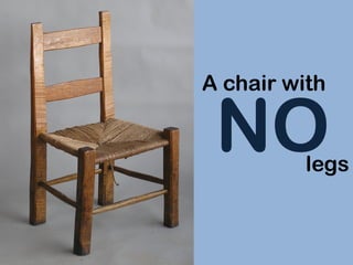 A chair with
NO legs