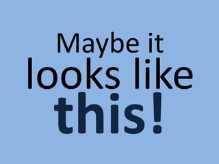 Maybe it
looks like
this!