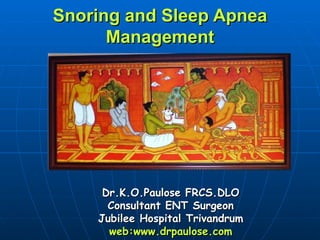 Snoring and Sleep Apnea
      Management




     Dr.K.O.Paulose FRCS.DLO
      Consultant ENT Surgeon
    Jubilee Hospital Trivandrum
      web:www.drpaulose.com
 