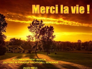 ACCOMPAGNEMENT MUSICAL :
JULY DAY IN PARADISE NACHTIGALL SERENADE
(Andre RIEU)
 
