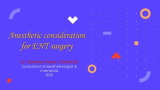Anesthetic consideration
for ENT surgery
Dr. Radhwan Hazem Alkhashab
Consultant anaesthesiologist &
intensivist
2021
 