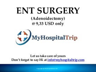 ENT SURGERY
(Adenoidectomy)
@ 9,33 USD only
Let us take care of yours
Don’t forget to say Hi at info@myhospitaltrip.com
Copyright @ Myhospitaltrip.com
 