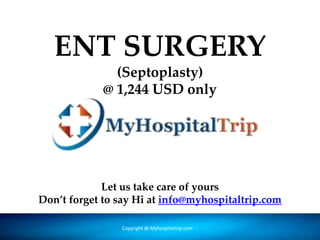 ENT SURGERY
(Septoplasty)
@ 1,244 USD only
Copyright @ Forever Medic Online Pvt. LtdCopyright @ Myhospitaltrip.com
Let us take care of yours
Don’t forget to say Hi at info@myhospitaltrip.com
 