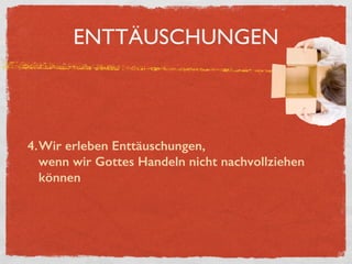 ENTTÄUSCHUNGEN
4.Wir erleben Enttäuschungen,  
wenn wir Gottes Handeln nicht nachvollziehen
können
 