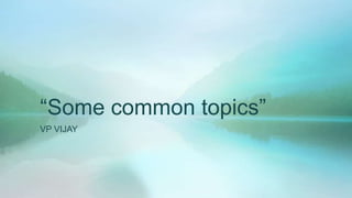 ―Some common topics‖
VP VIJAY

 