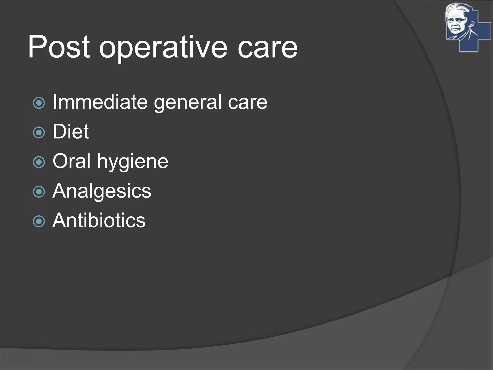 Post operative care
 Immediate general care
 Diet
 Oral hygiene
 Analgesics
 Antibiotics
 