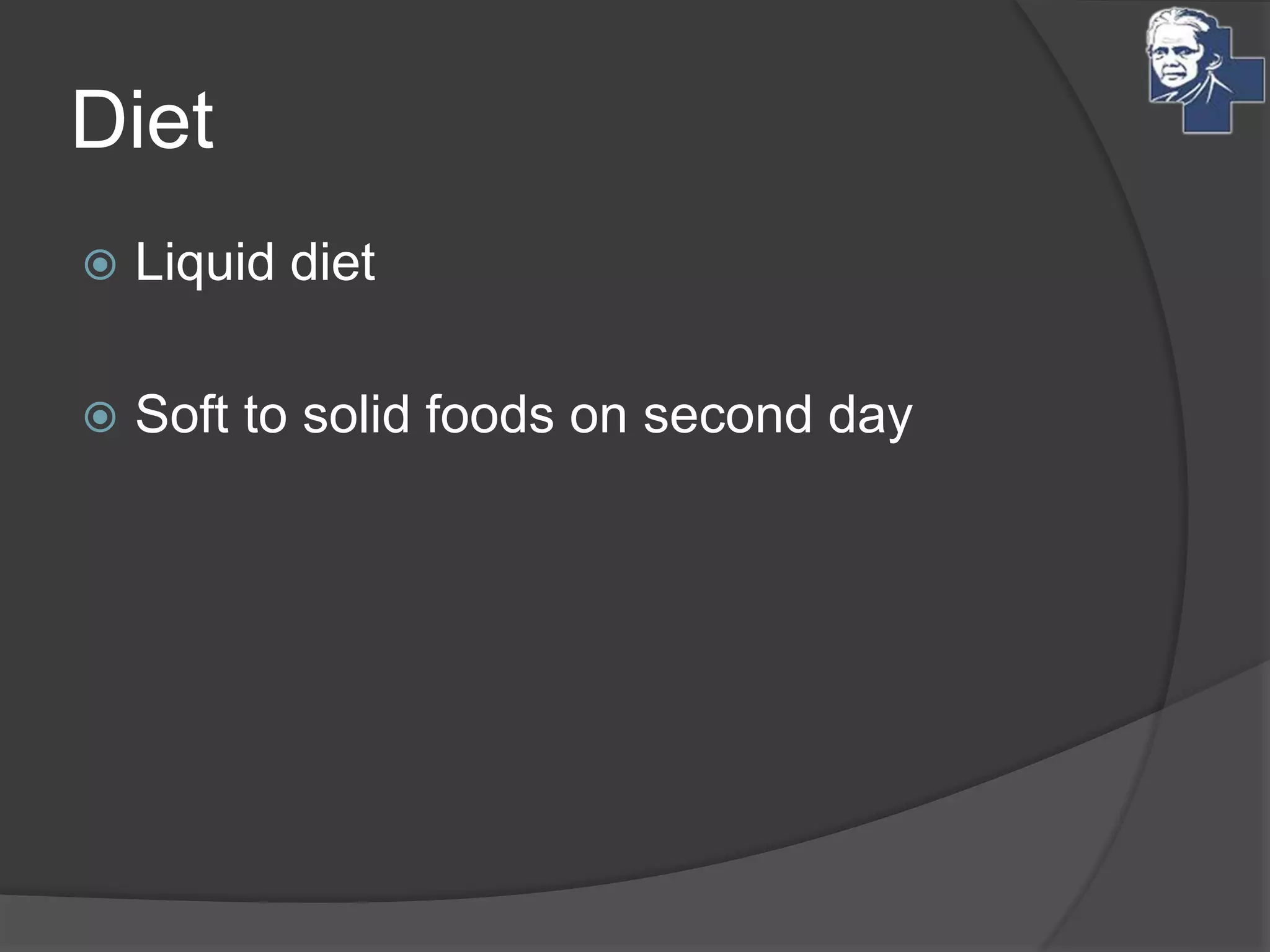 Diet
 Liquid diet
 Soft to solid foods on second day
 