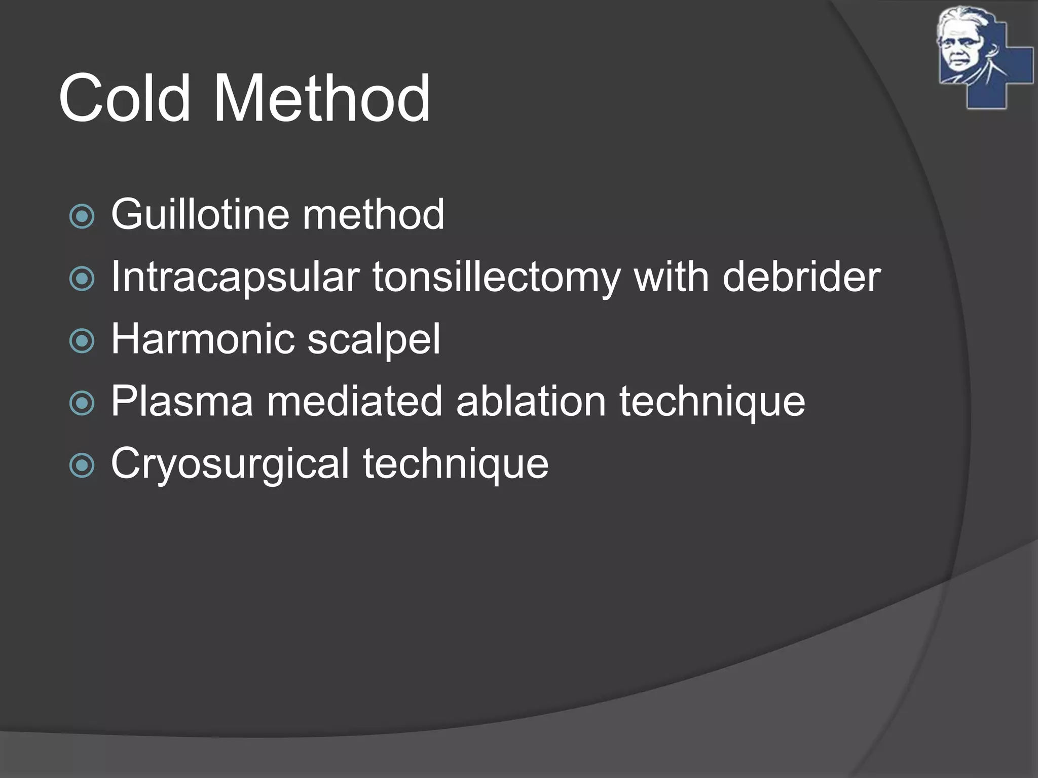 Cold Method
 Guillotine method
 Intracapsular tonsillectomy with debrider
 Harmonic scalpel
 Plasma mediated ablation technique
 Cryosurgical technique
 