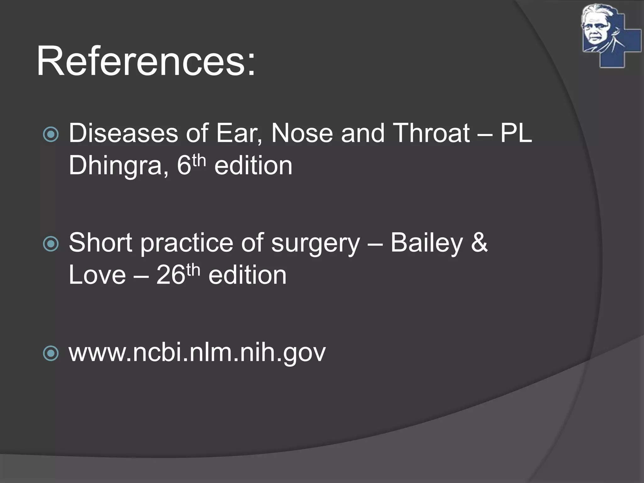 References:
 Diseases of Ear, Nose and Throat – PL
Dhingra, 6th edition
 Short practice of surgery – Bailey &
Love – 26th edition
 www.ncbi.nlm.nih.gov
 