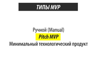 ТИПЫ MVP

Ручной (Manual)
Pitch MVP
Минимальный технологический продукт

 