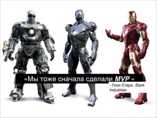 «Мы тоже сначала сделали MVP »
- Тони Старк, Stark
Industries

 