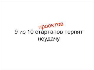 ктов
прое
9 из 10 стартапов терпят
неудачу

 