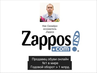 Ник Синмёрн
основатель
Zappos

Продавец обуви онлайн
№1 в мире)
Годовой оборот > 1 млрд.
долларов

 